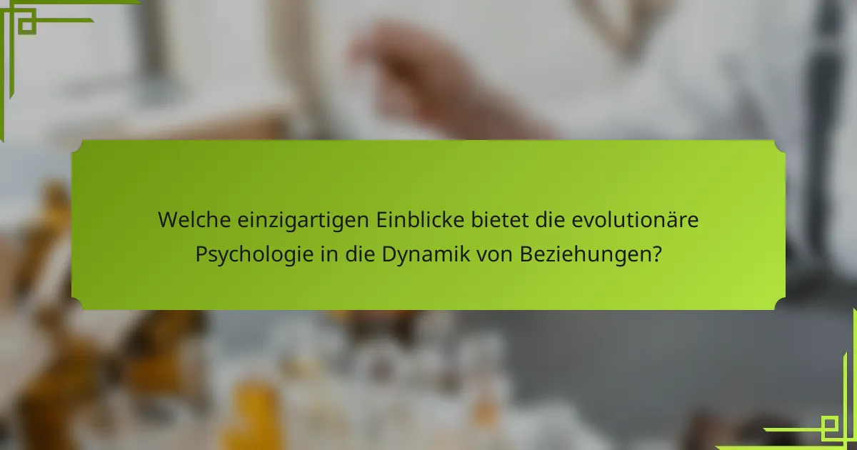 Welche einzigartigen Einblicke bietet die evolutionäre Psychologie in die Dynamik von Beziehungen?