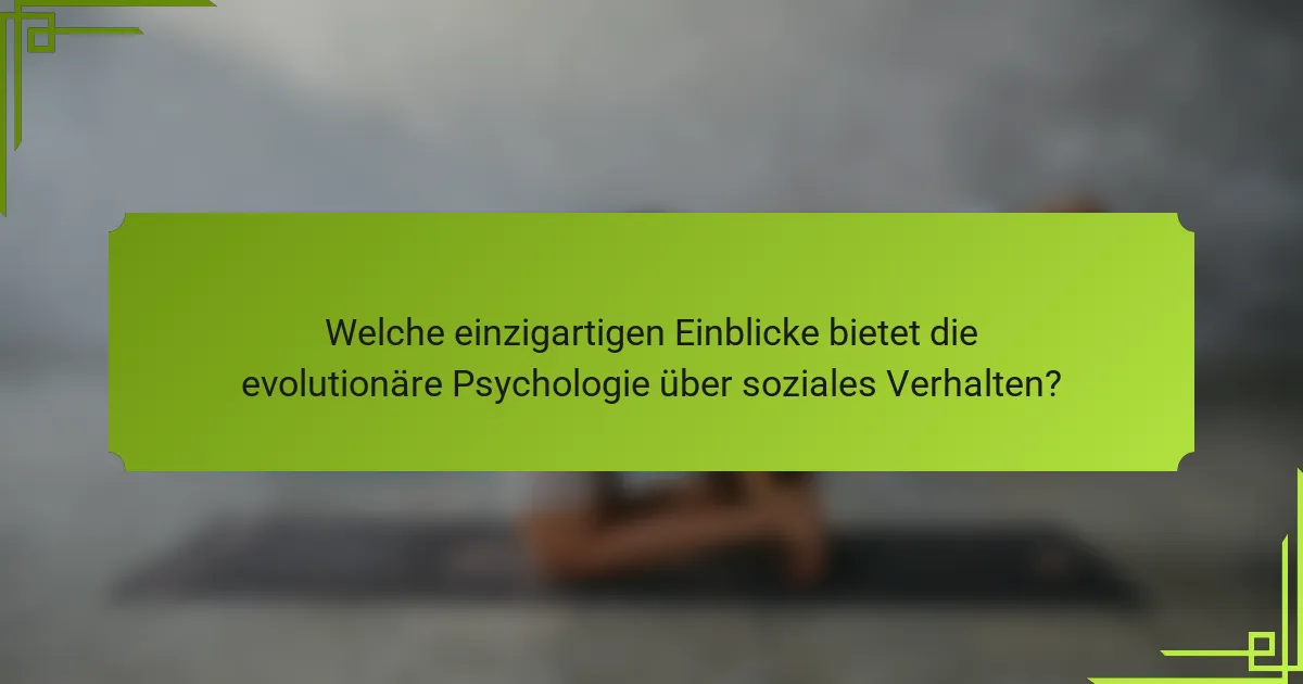 Welche einzigartigen Einblicke bietet die evolutionäre Psychologie über soziales Verhalten?
