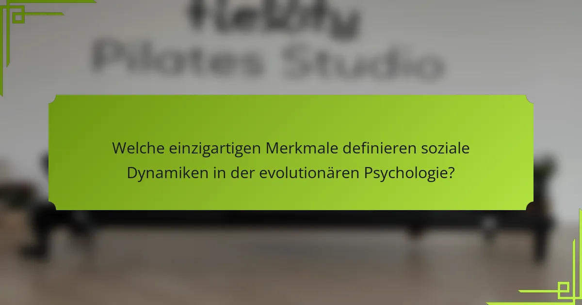 Welche einzigartigen Merkmale definieren soziale Dynamiken in der evolutionären Psychologie?