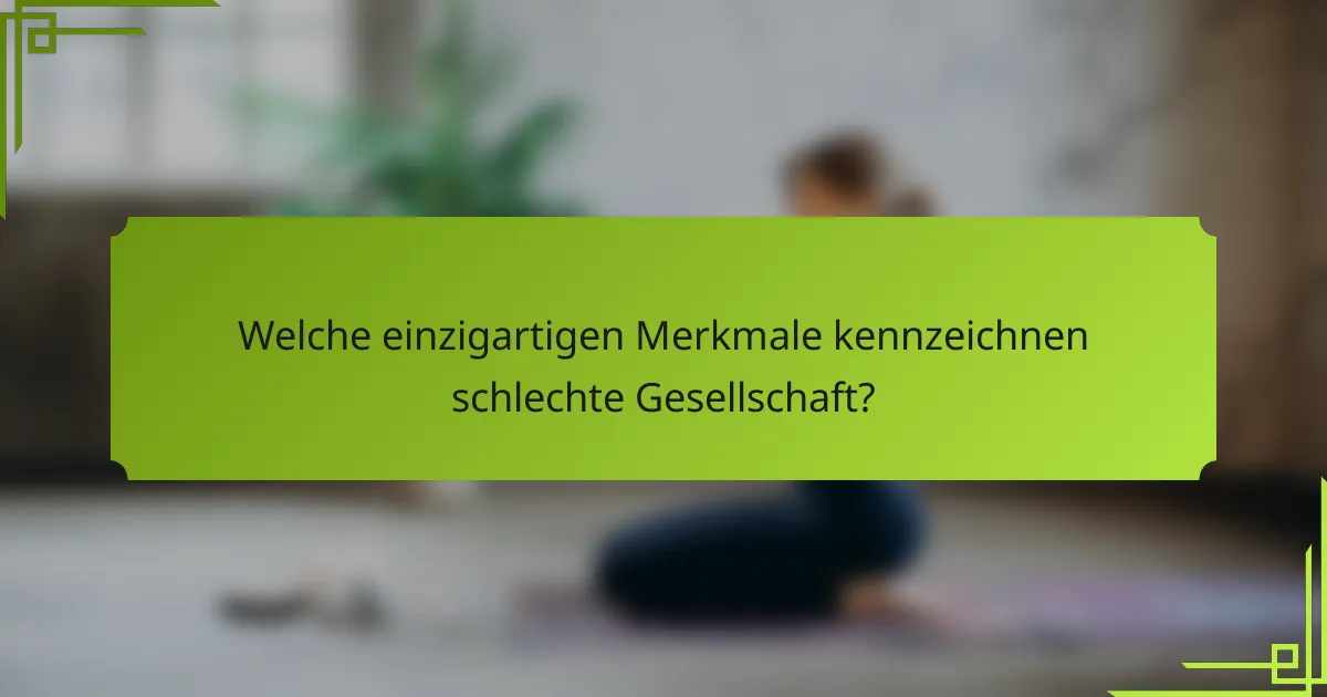 Welche einzigartigen Merkmale kennzeichnen schlechte Gesellschaft?