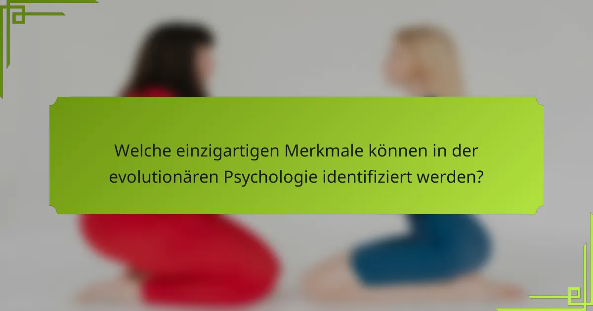 Welche einzigartigen Merkmale können in der evolutionären Psychologie identifiziert werden?