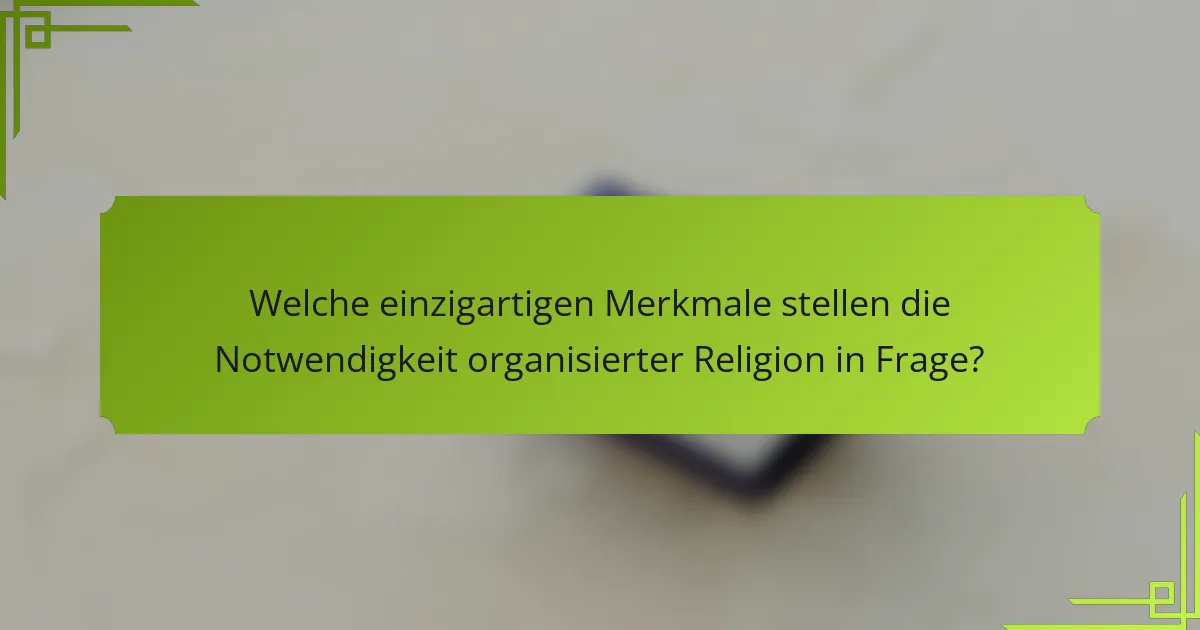 Welche einzigartigen Merkmale stellen die Notwendigkeit organisierter Religion in Frage?