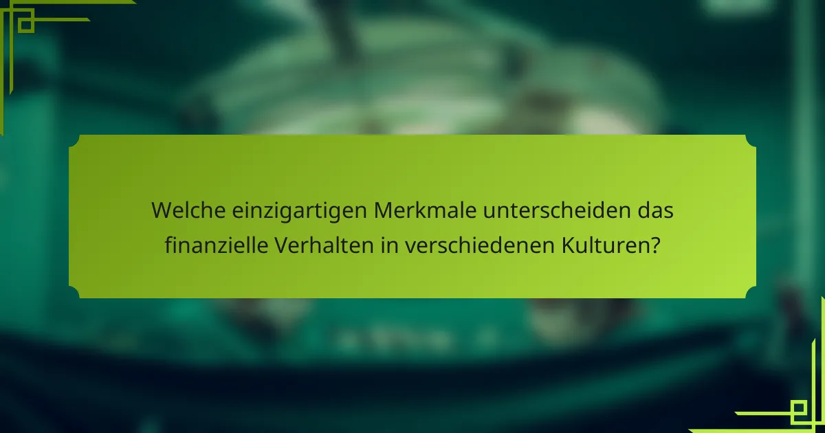 Welche einzigartigen Merkmale unterscheiden das finanzielle Verhalten in verschiedenen Kulturen?