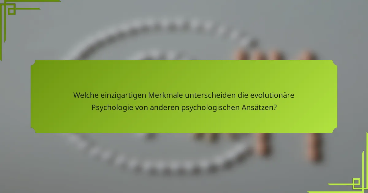 Welche einzigartigen Merkmale unterscheiden die evolutionäre Psychologie von anderen psychologischen Ansätzen?