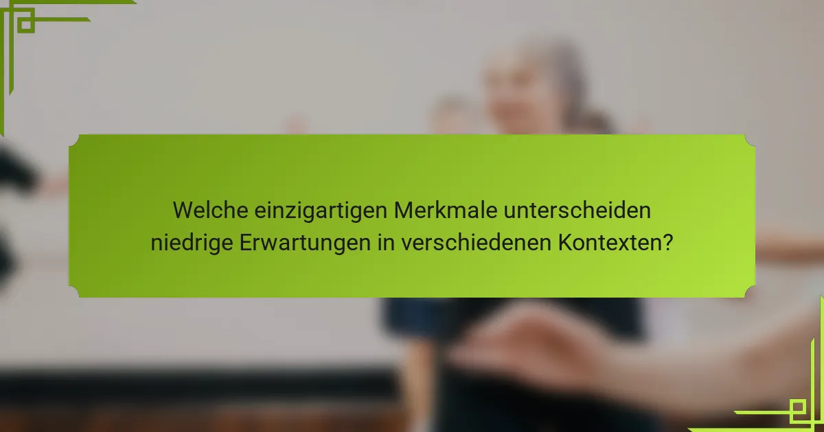 Welche einzigartigen Merkmale unterscheiden niedrige Erwartungen in verschiedenen Kontexten?