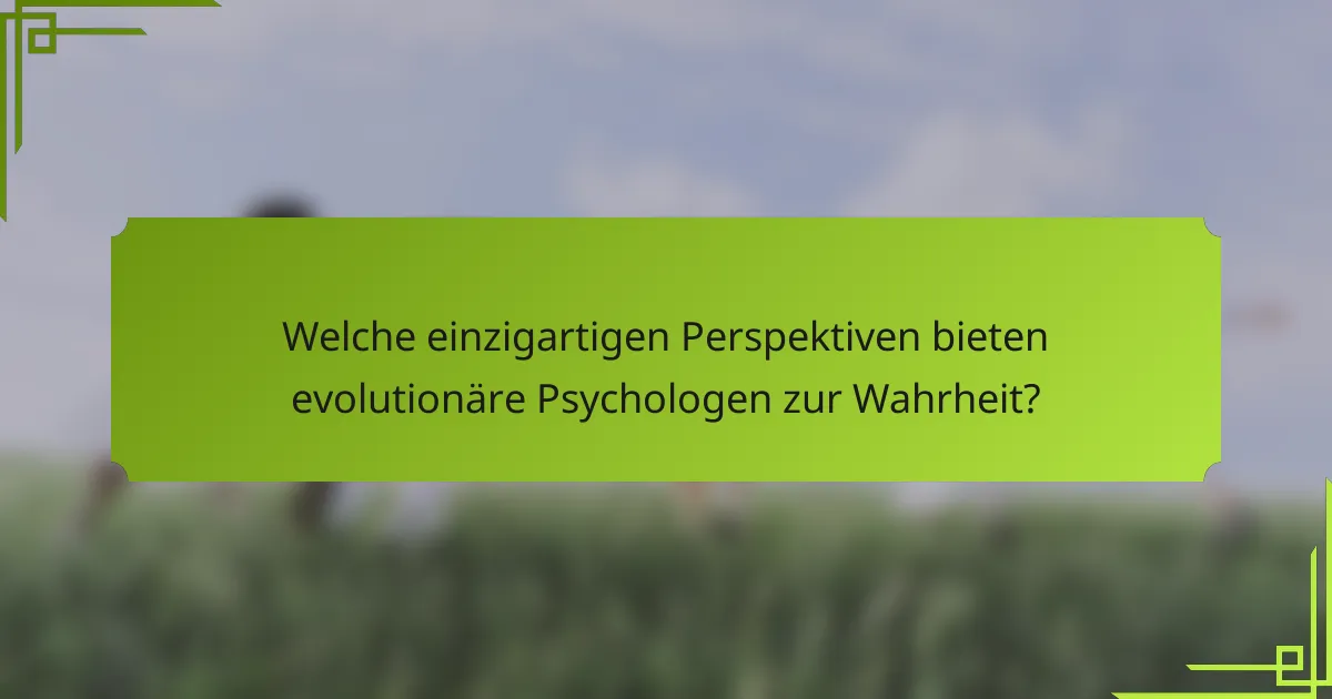 Welche einzigartigen Perspektiven bieten evolutionäre Psychologen zur Wahrheit?