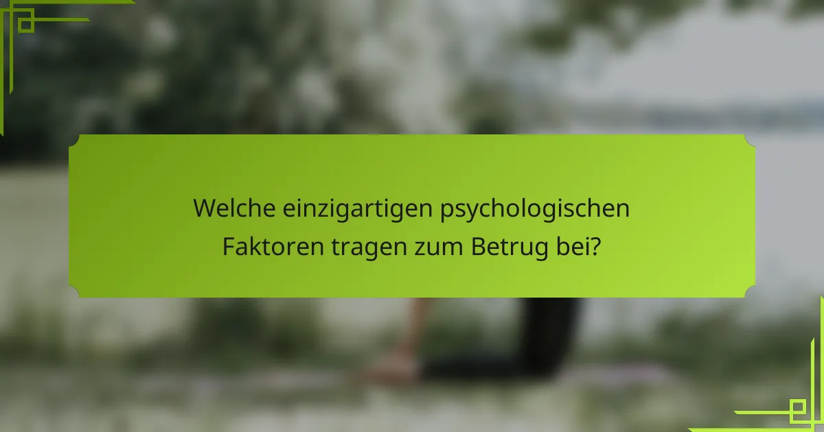 Welche einzigartigen psychologischen Faktoren tragen zum Betrug bei?