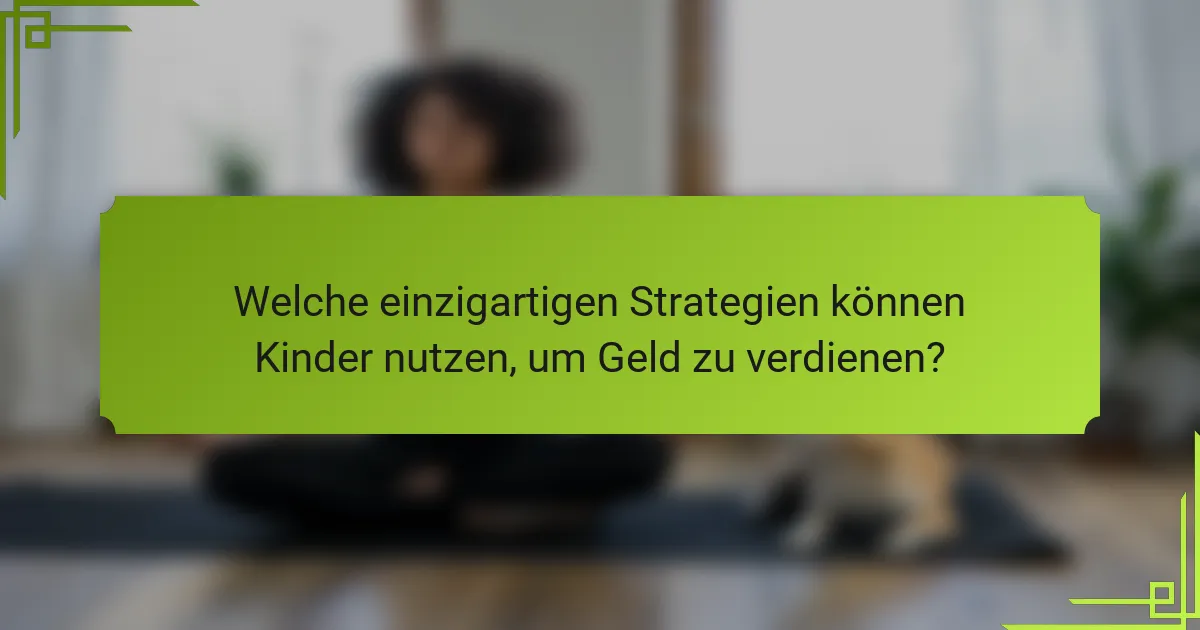 Welche einzigartigen Strategien können Kinder nutzen, um Geld zu verdienen?