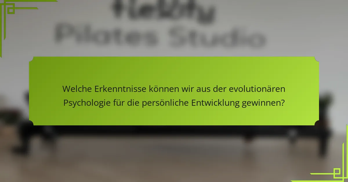 Welche Erkenntnisse können wir aus der evolutionären Psychologie für die persönliche Entwicklung gewinnen?
