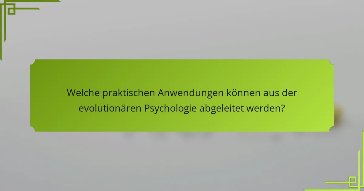 Welche praktischen Anwendungen können aus der evolutionären Psychologie abgeleitet werden?