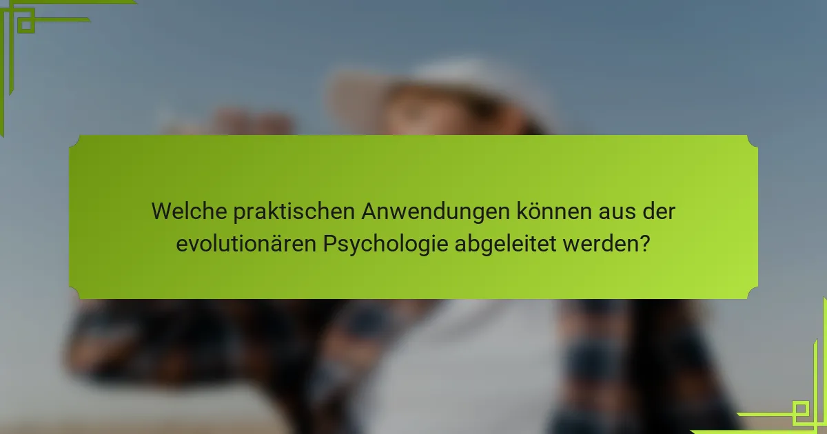 Welche praktischen Anwendungen können aus der evolutionären Psychologie abgeleitet werden?