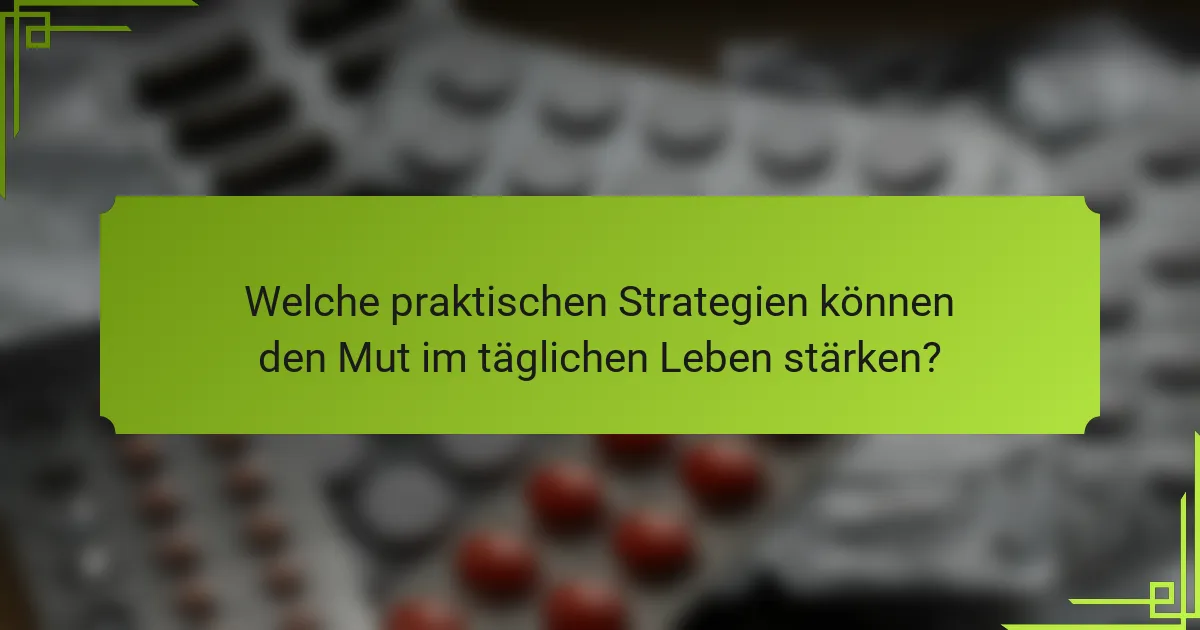 Welche praktischen Strategien können den Mut im täglichen Leben stärken?