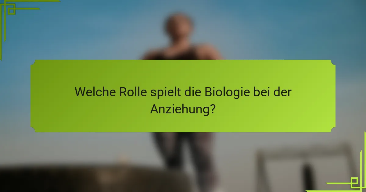 Welche Rolle spielt die Biologie bei der Anziehung?
