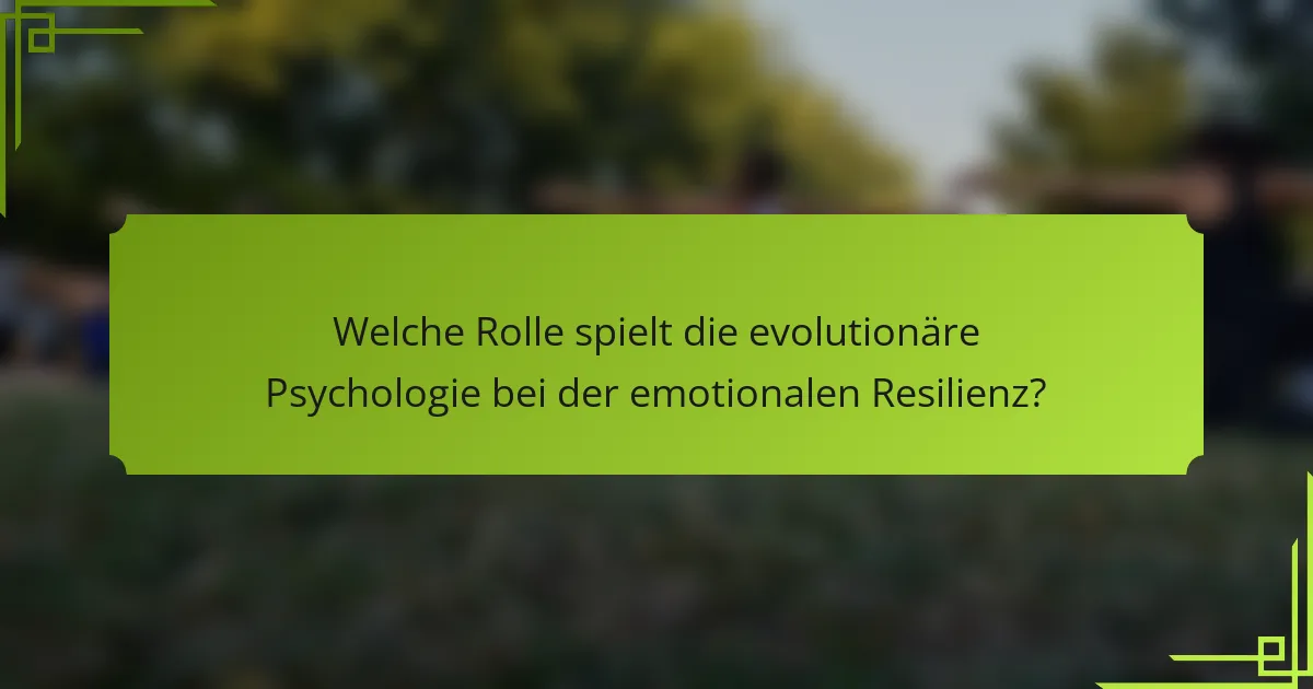 Welche Rolle spielt die evolutionäre Psychologie bei der emotionalen Resilienz?