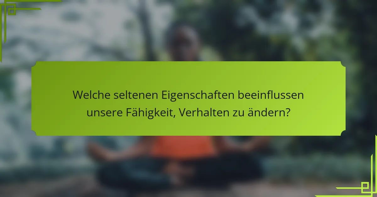 Welche seltenen Eigenschaften beeinflussen unsere Fähigkeit, Verhalten zu ändern?