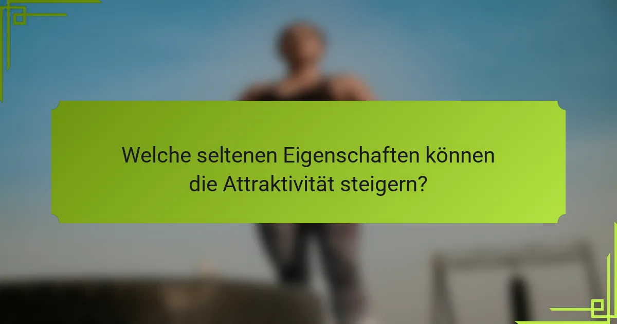 Welche seltenen Eigenschaften können die Attraktivität steigern?