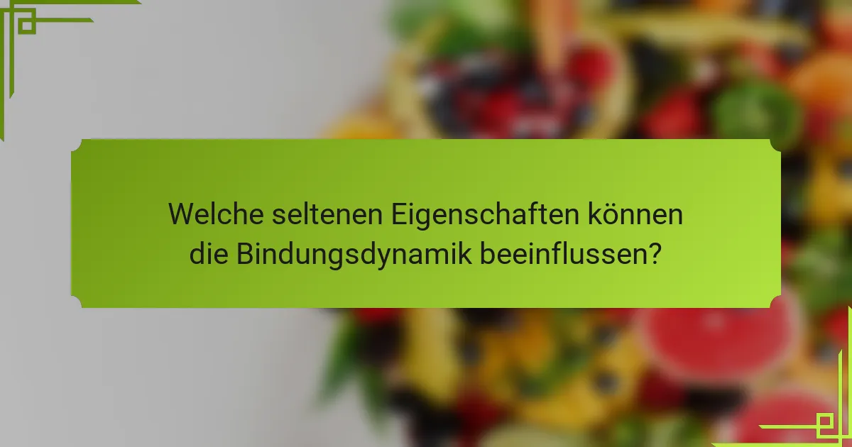 Welche seltenen Eigenschaften können die Bindungsdynamik beeinflussen?