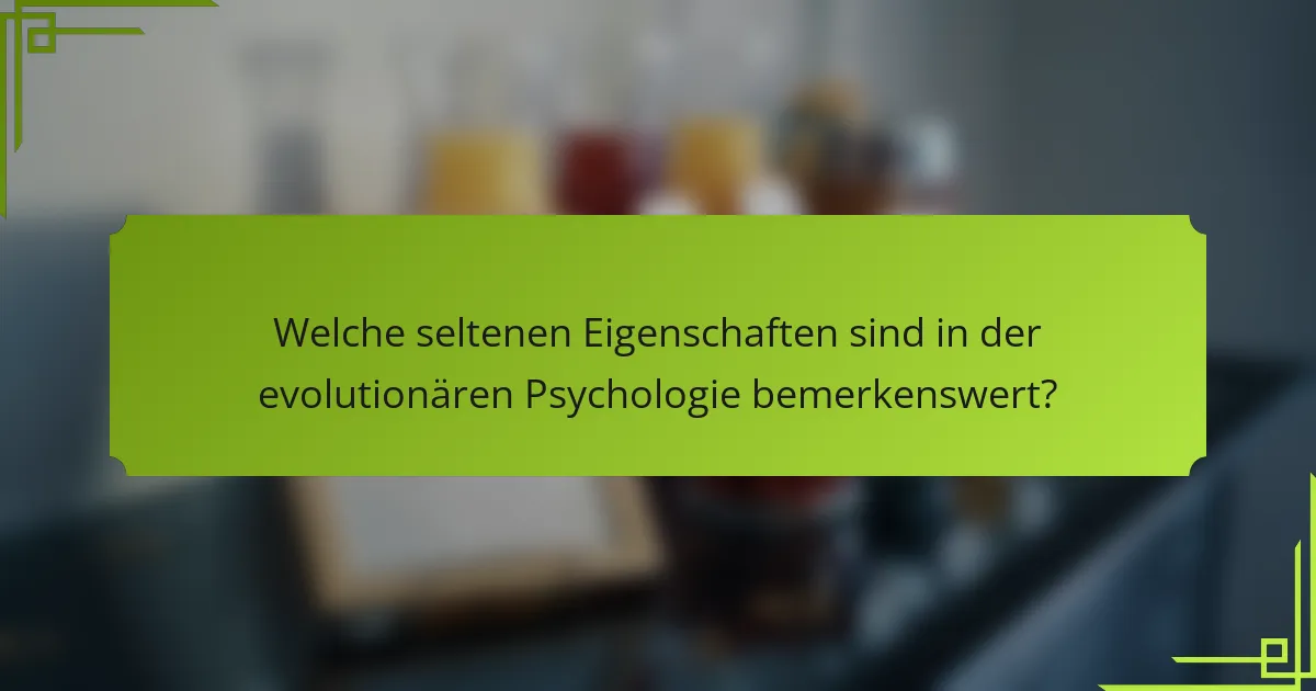 Welche seltenen Eigenschaften sind in der evolutionären Psychologie bemerkenswert?