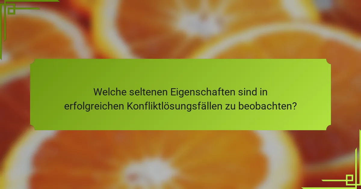 Welche seltenen Eigenschaften sind in erfolgreichen Konfliktlösungsfällen zu beobachten?