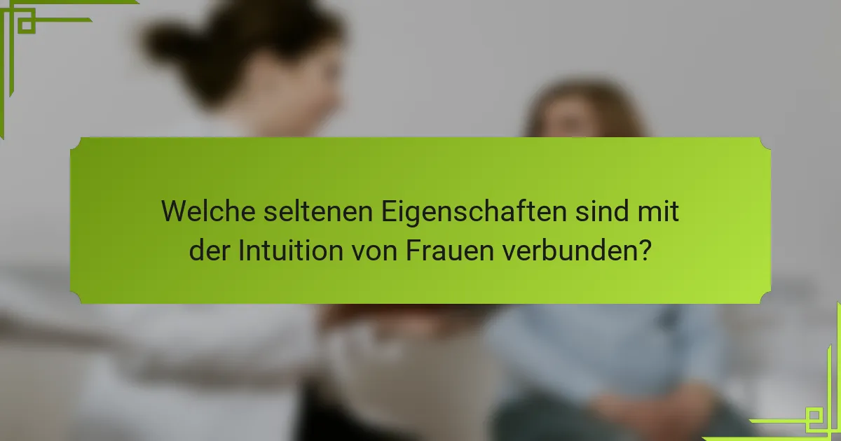 Welche seltenen Eigenschaften sind mit der Intuition von Frauen verbunden?