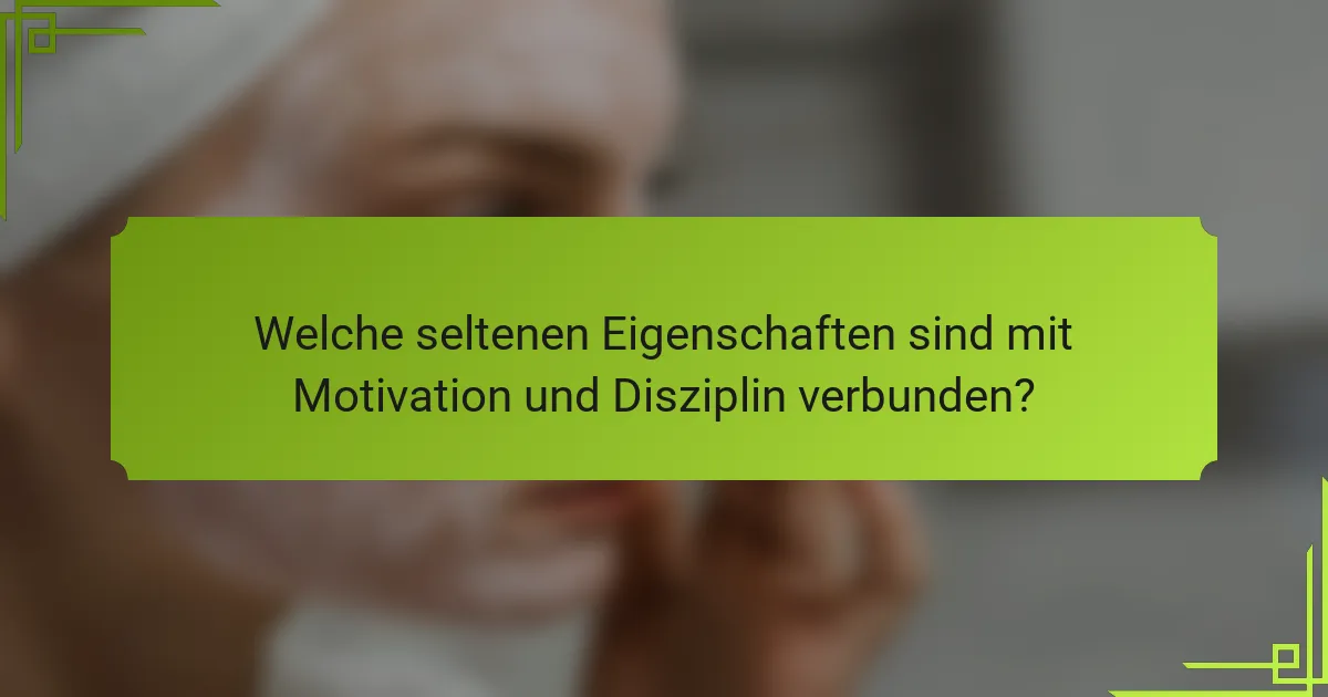 Welche seltenen Eigenschaften sind mit Motivation und Disziplin verbunden?