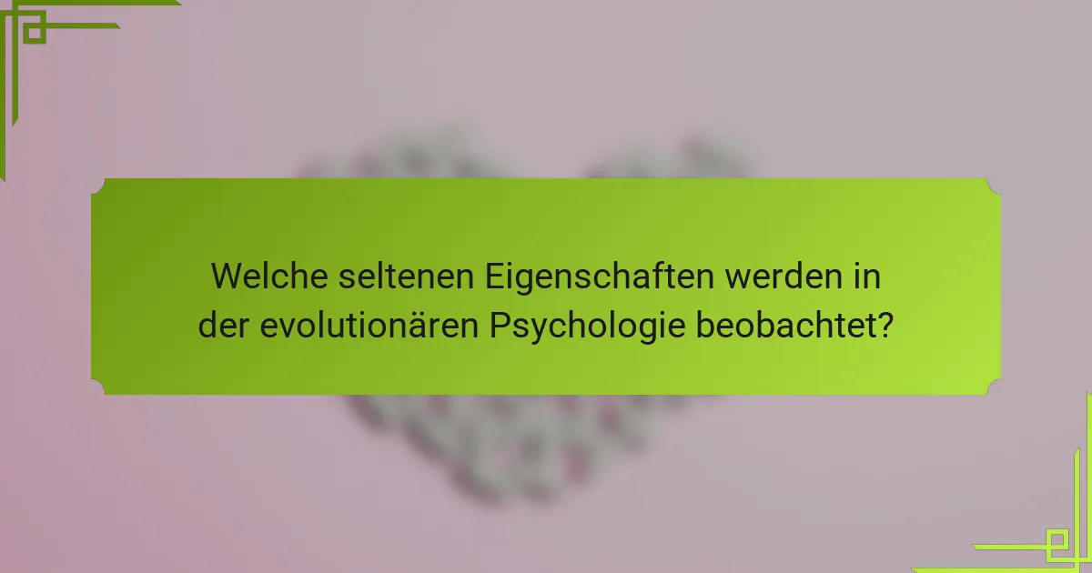 Welche seltenen Eigenschaften werden in der evolutionären Psychologie beobachtet?
