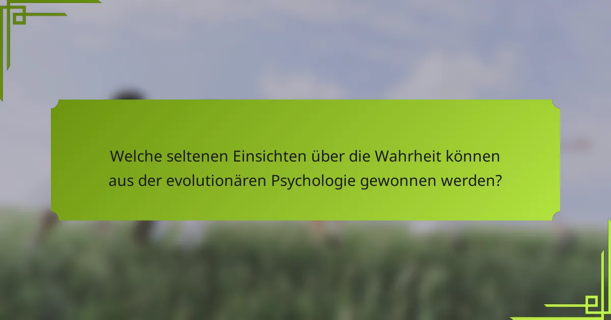 Welche seltenen Einsichten über die Wahrheit können aus der evolutionären Psychologie gewonnen werden?