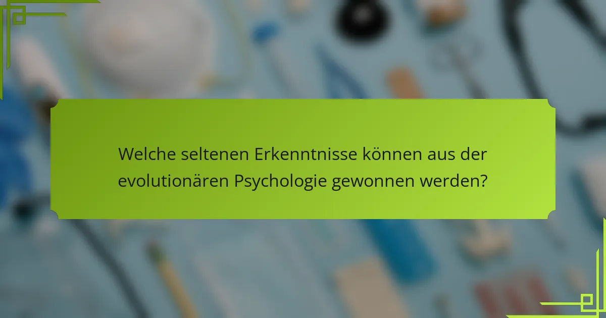 Welche seltenen Erkenntnisse können aus der evolutionären Psychologie gewonnen werden?