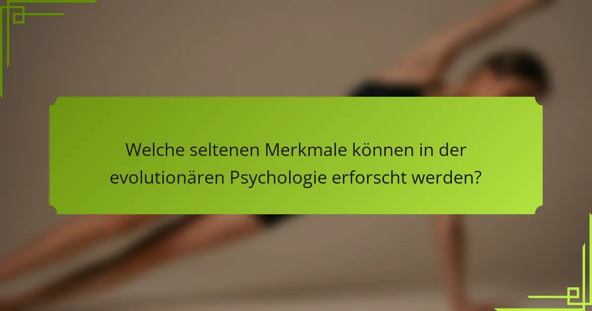 Welche seltenen Merkmale können in der evolutionären Psychologie erforscht werden?