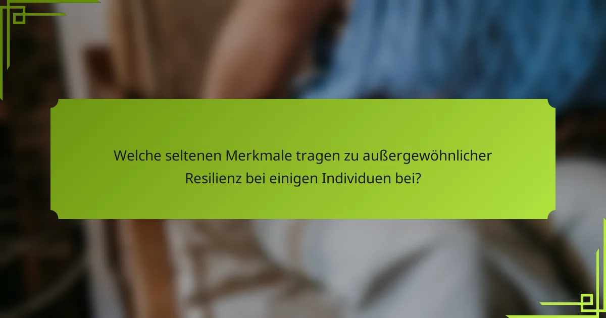 Welche seltenen Merkmale tragen zu außergewöhnlicher Resilienz bei einigen Individuen bei?