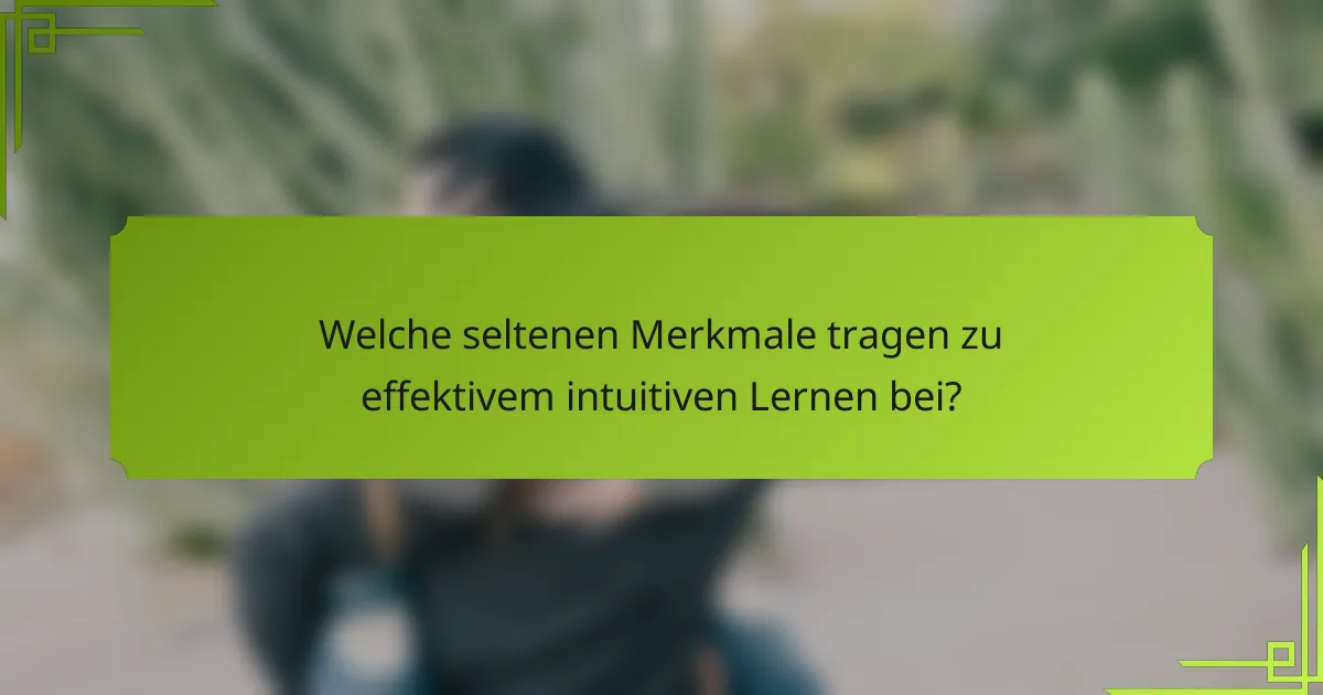 Welche seltenen Merkmale tragen zu effektivem intuitiven Lernen bei?