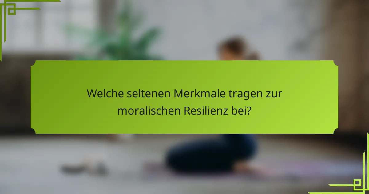 Welche seltenen Merkmale tragen zur moralischen Resilienz bei?