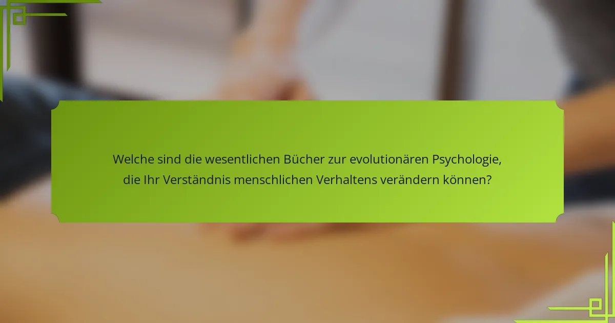 Welche sind die wesentlichen Bücher zur evolutionären Psychologie, die Ihr Verständnis menschlichen Verhaltens verändern können?