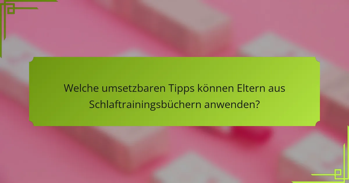 Welche umsetzbaren Tipps können Eltern aus Schlaftrainingsbüchern anwenden?