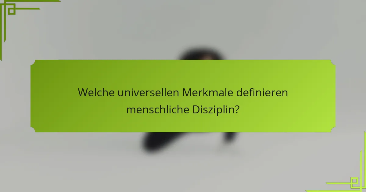 Welche universellen Merkmale definieren menschliche Disziplin?