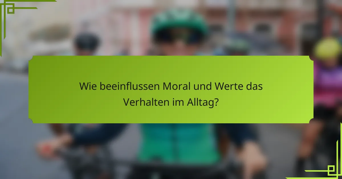 Wie beeinflussen Moral und Werte das Verhalten im Alltag?