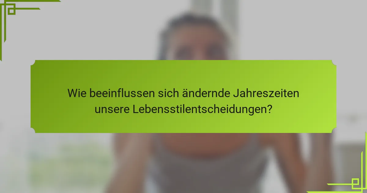 Wie beeinflussen sich ändernde Jahreszeiten unsere Lebensstilentscheidungen?