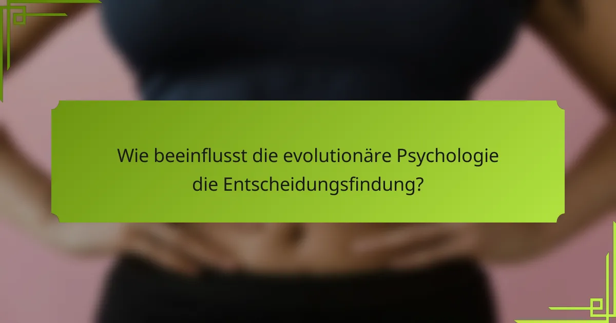 Wie beeinflusst die evolutionäre Psychologie die Entscheidungsfindung?