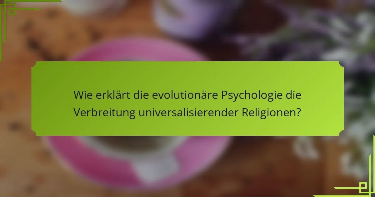 Wie erklärt die evolutionäre Psychologie die Verbreitung universalisierender Religionen?