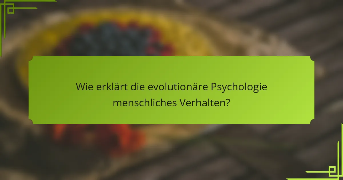 Wie erklärt die evolutionäre Psychologie menschliches Verhalten?
