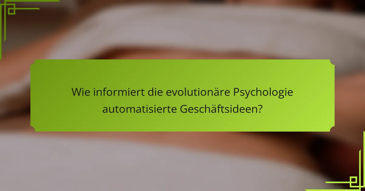 Wie informiert die evolutionäre Psychologie automatisierte Geschäftsideen?