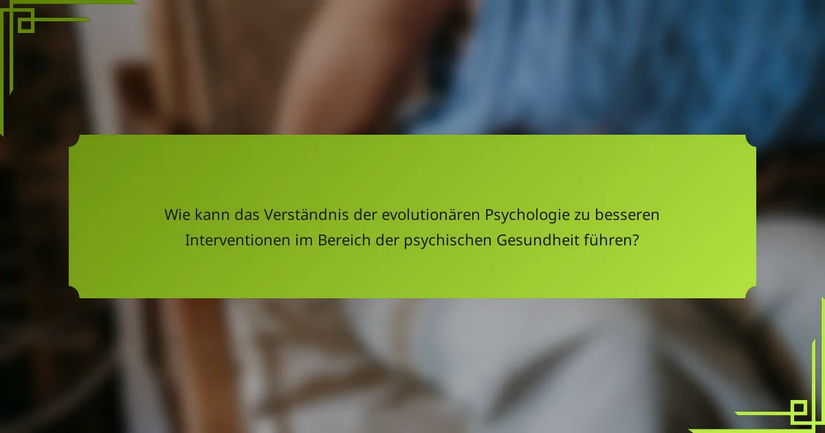 Wie kann das Verständnis der evolutionären Psychologie zu besseren Interventionen im Bereich der psychischen Gesundheit führen?