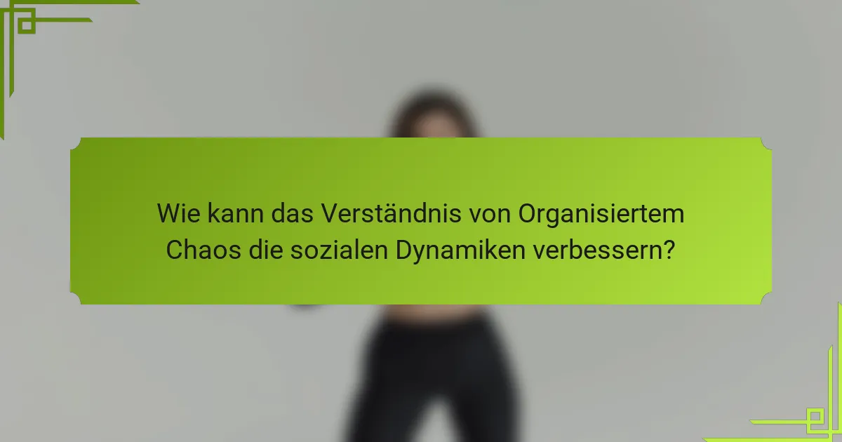 Wie kann das Verständnis von Organisiertem Chaos die sozialen Dynamiken verbessern?