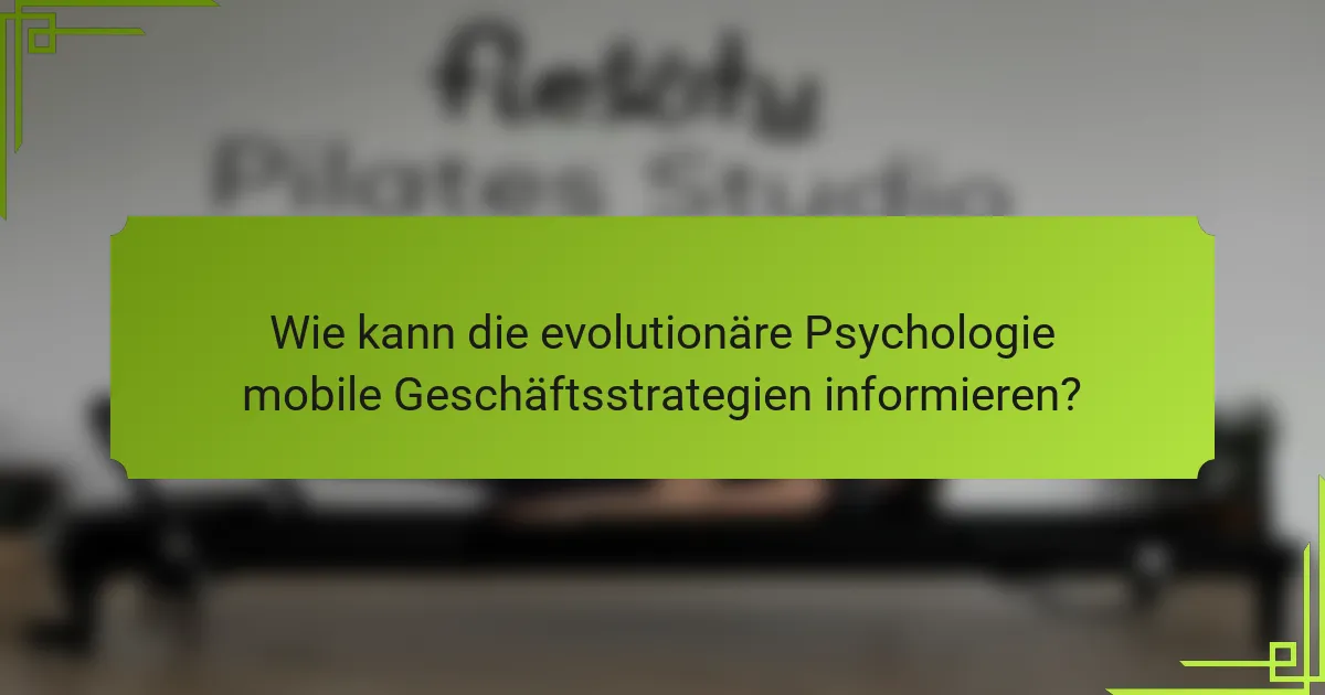 Wie kann die evolutionäre Psychologie mobile Geschäftsstrategien informieren?