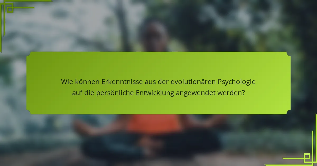 Wie können Erkenntnisse aus der evolutionären Psychologie auf die persönliche Entwicklung angewendet werden?