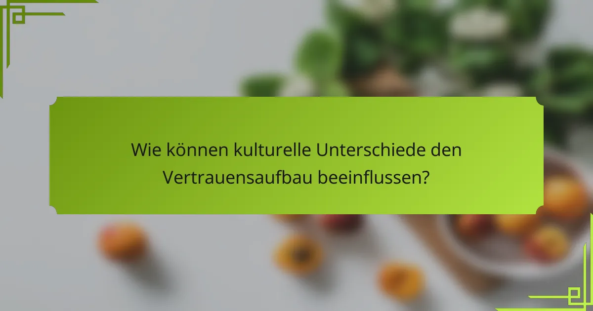 Wie können kulturelle Unterschiede den Vertrauensaufbau beeinflussen?
