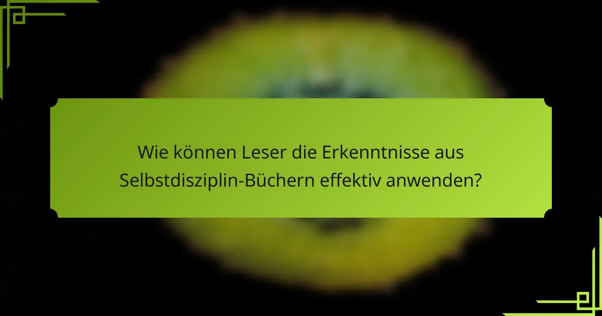 Wie können Leser die Erkenntnisse aus Selbstdisziplin-Büchern effektiv anwenden?