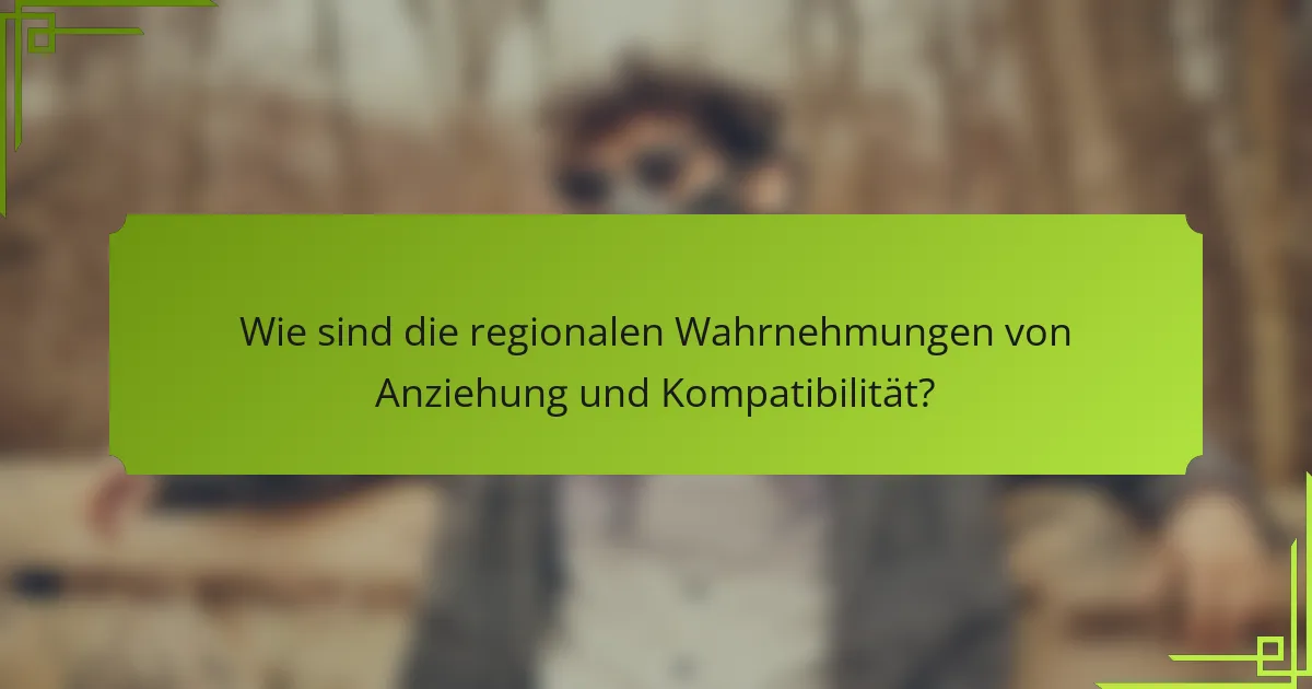Wie sind die regionalen Wahrnehmungen von Anziehung und Kompatibilität?